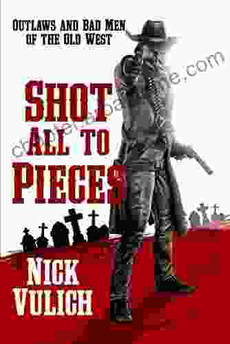 Shot All To Pieces: Outlaws And Bad Men Of The Old West (Back When The West Was Wild 2)