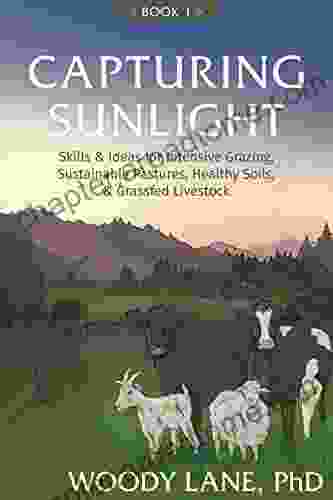 Capturing Sunlight 1: Skills Ideas For Intensive Grazing Sustainable Pastures Healthy Soils Grassfed Livestock