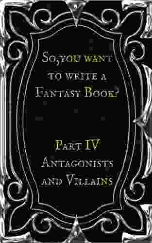 So You Want To Write A Fantasy Book? Part 4 Antagonists And Villains: A Writing Prompt Journal To Help Develop The Characters And Organizations Opposing Your Heroes And Design Your Own World Maps