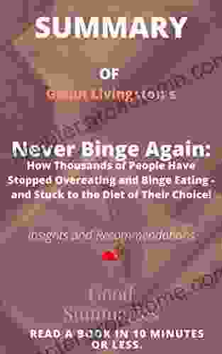 Summary Of Glenn Livingston S Book: Never Binge Again: How Thousands Of People Have Stopped Overeating And Binge Eating And Stuck To The Diet Of Their Choice