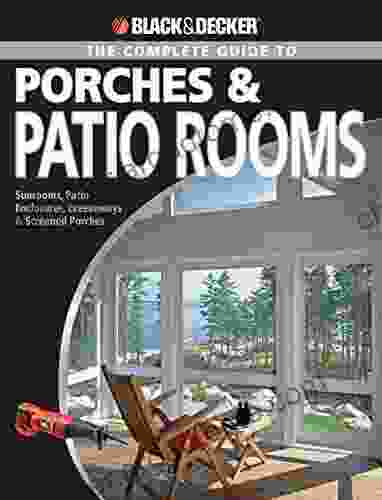 Black Decker The Complete Guide To Porches Patio Rooms: Sunrooms Patio Enclosures Breezeways Screened Porches (Black Decker Complete Guide)