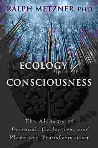 Ecology of Consciousness: The Alchemy of Personal Collective and Planetary Transformation