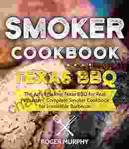 Smoker Cookbook: Texas BBQ: The Art of Making Texas BBQ for Real Pitmasters Complete Smoker Cookbook for Irresistible Barbecue