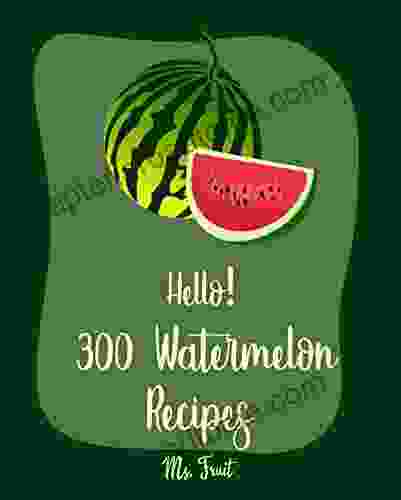 Hello 300 Watermelon Recipes: Best Watermelon Cookbook Ever For Beginners Summer Salads Cookbook Vodka Cocktail Recipes Frozen Cocktail Recipe Smoothie Bowl Cucumber Salad Recipe 1