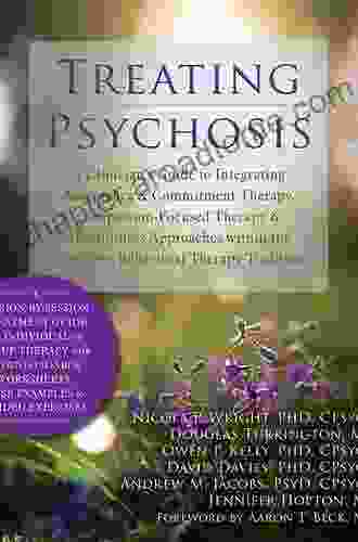 Treating Psychosis: A Clinician s Guide to Integrating Acceptance and Commitment Therapy Compassion Focused Therapy and Mindfulness Approaches within the Cognitive Behavioral Therapy Tradition