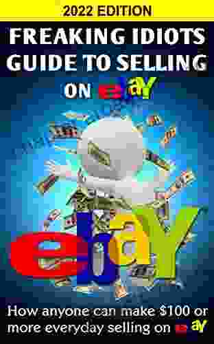 Freaking Idiots Guide To Selling On EBay: How Anyone Can Make $100 Or More Everyday Selling On EBay (EBay Selling Made Easy 1)