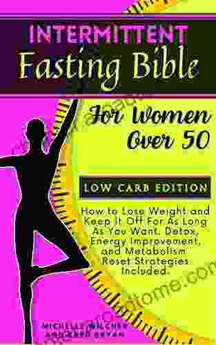 Intermittent Fasting Bible For Women Over 50 Low Carb Edition: How To Lose Weight And Keep It Off For As Long As You Want Detox Energy Improvement (Healthy Body Healthy Mind 2)