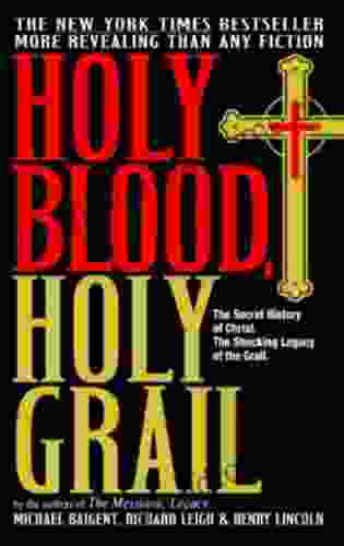 Holy Blood Holy Grail: The Secret History Of Christ The Shocking Legacy Of The Grail