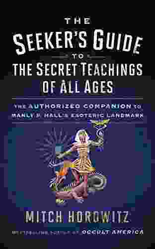 The Seeker s Guide to The Secret Teachings of All Ages: The Authorized Companion to Manly P Hall s Esoteric Landmark