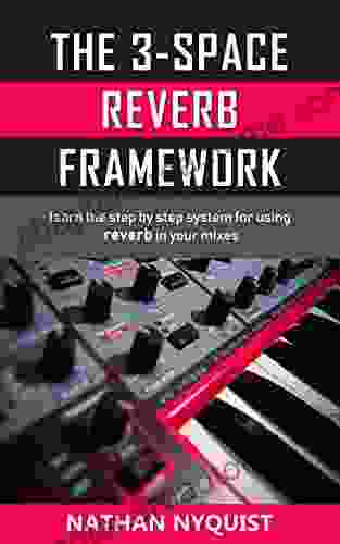 The 3 Space Reverb Framework: Learn The Step By Step System For Using Reverb In Your Mixes (The Audio Engineer S Framework 2)