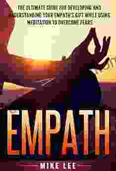 Empath: The Ultimate Guide For Developing And Understanding Your Empath S Gift While Using Meditation To Overcome Fears (Meditation Alone Introvert Sensitive Energy Intuitive Emotion 1)