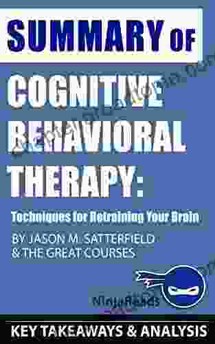 Summary Of Cognitive Behavioral Therapy: Techniques For Retraining Your Brain By Jason M Satterfield The Great Courses: Key Takeaways Analysis Included