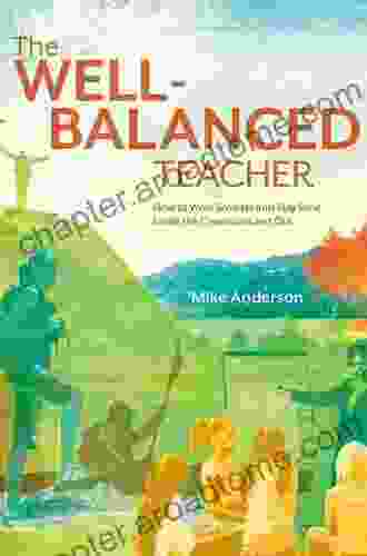 The Well Balanced Teacher: How To Work Smarter And Stay Sane Inside The Classroom And Out