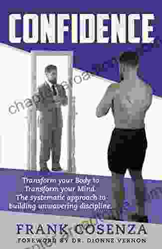 Confidence: Transform Your Body To Transform Your Mind The Systematic Approach To Building Unwavering Discipline