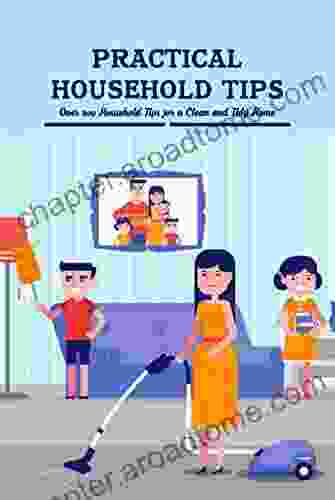 Practical Household Tips: Over 200 Household Tips For A Clean And Tidy Home