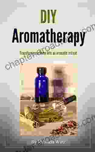 DIY Aromatherapy: Transform Your Home Into An Aromatic Retreat (DIY Herbal 2)