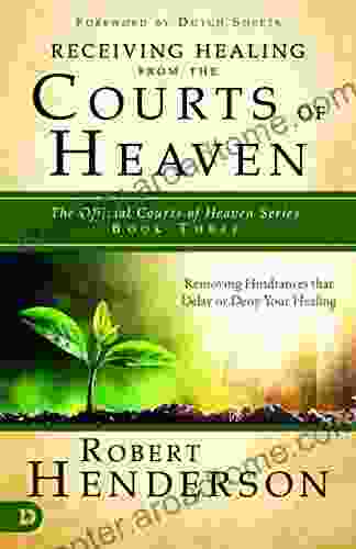 Receiving Healing From The Courts Of Heaven: Removing Hindrances That Delay Or Deny Healing (The Official Courts Of Heaven 3)