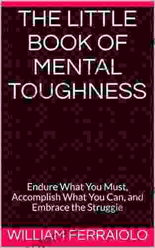 The Little Of Mental Toughness: Endure What You Must Accomplish What You Can And Embrace The Struggle