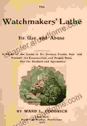 The Watchmakers Lathe Its Use And Abuse A Story Of The Lathe In Its Various Forms Past And Present Its Construction And Proper Uses