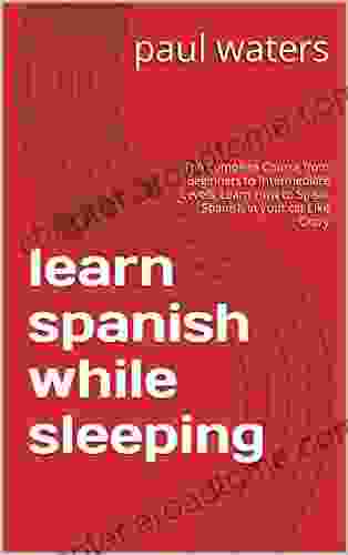 learn spanish while sleeping: The Complete Course from Beginners to Intermediate Levels Learn How to Speak Spanish in your car Like Crazy