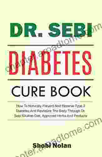 The Dr Sebi Diabetes Cure Book: How To Naturally Prevent And Reverse Type 2 Diabetes And Revitalize The Body Through Dr Sebi Alkaline Diet Approved Herbs And Products (The Dr Sebi Diet Guide)