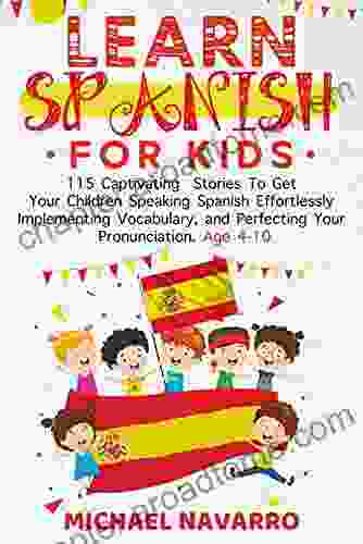 Learn Spanish For Kids: 115 Captivating Stories To Get Your Children Speaking Spanish Effortlessly Implementing Vocabulary And Perfecting Your Pronunciation Age 4 10 (LEARN SPANISH By Michael Navarro)