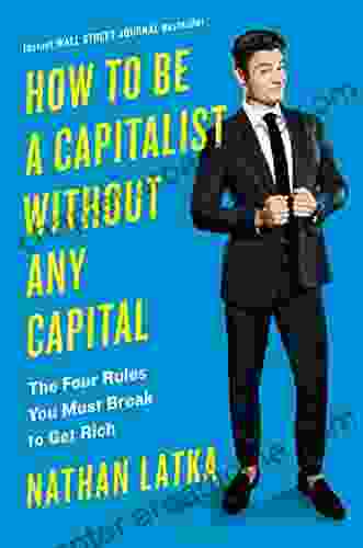 How To Be A Capitalist Without Any Capital: The Four Rules You Must Break To Get Rich