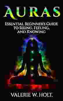 Auras: Essential Beginner S Guide To Seeing Feeling And Knowing (Auras For Beginners Psychic How To See Auras Chakras 1)