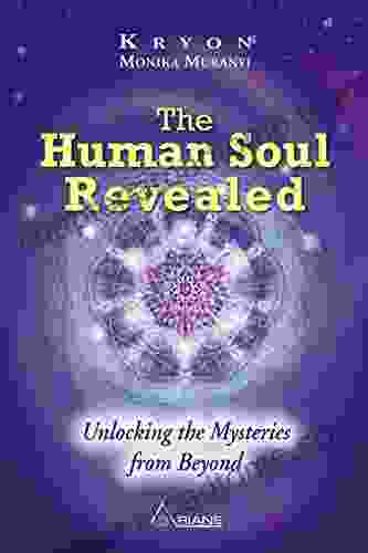 The Human Soul Revealed: Unlocking The Mysteries From Beyond