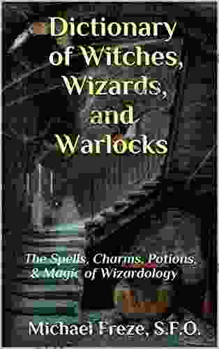 Dictionary Of Witches Wizards And Warlocks: The Spells Charms Potions Magic Of Wizardology