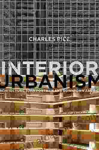 Interior Urbanism: Architecture John Portman And Downtown America