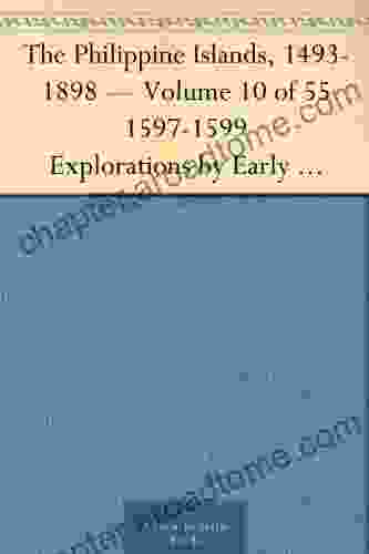 The Philippine Islands 1493 1898 Volume 10 of 55 1597 1599 Explorations by Early Navigators Descriptions of the Islands and Their Peoples Their History to the Close of the Nineteenth Century