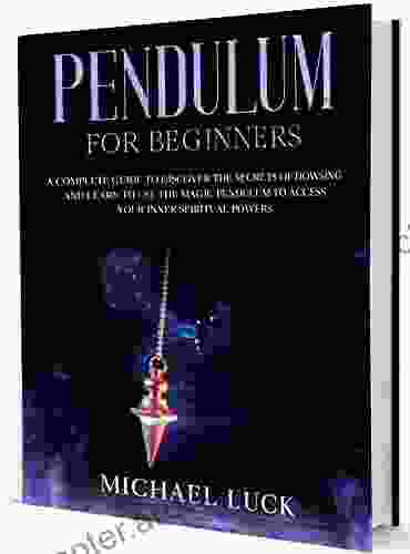 Pendulum For Beginners: A Complete Guide To Discover The Secrets Of Dowsing And Learn To Use The Pendulum Magic To Access Your Inner Spiritual Powers