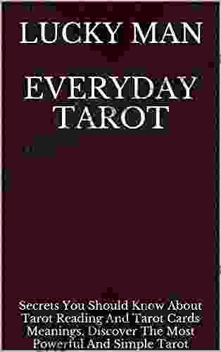 Everyday Tarot: Secrets You Should Know About Tarot Reading And Tarot Cards Meanings Discover The Most Powerful And Simple Tarot Spreads