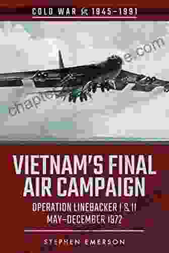 Vietnam S Final Air Campaign: Operation Linebacker I II May December 1972 (Cold War 1945 1991)