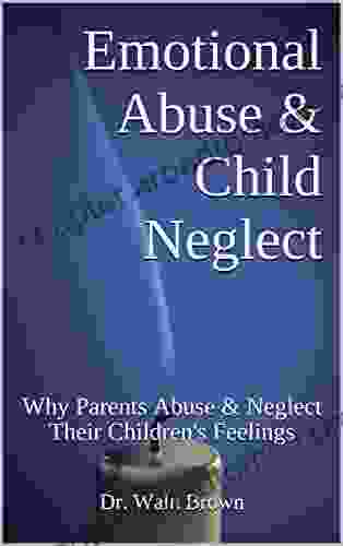 Emotional Abuse Child Neglect: Why Parents Abuse Neglect Their Children S Feelings (Child Abuse And Neglect 3)