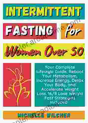 Intermittent Fasting For Women Over 50: Your Complete Lifestyle Guide Reboot Your Metabolism Increase Energy Detox Your Body And Accelerate Weight (Healthy Body Healthy Mind 1)