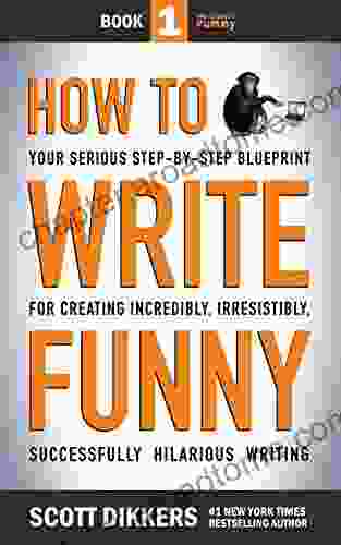 How to Write Funny: Your Serious Step By Step Blueprint For Creating Incredibly Irresistibly Successfully Hilarious Writing